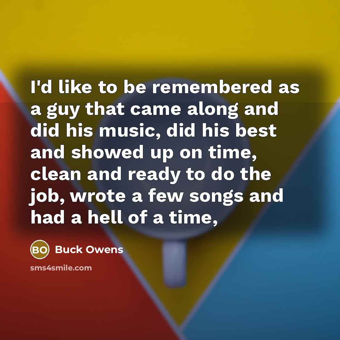 “I'd like to be remembered as a guy that came…” quote by Buck Owens