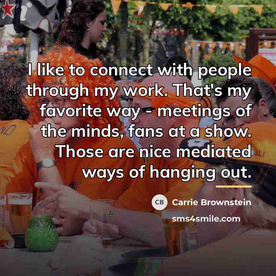 “I like to connect with people through my work. That's…” quote by Carrie Brownstein