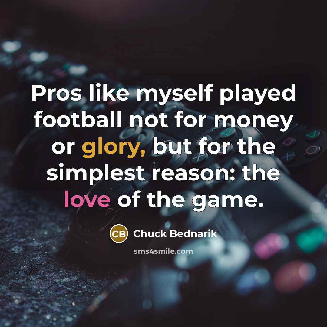 “Pros like myself played football not for money or glory,…” quote by Chuck Bednarik