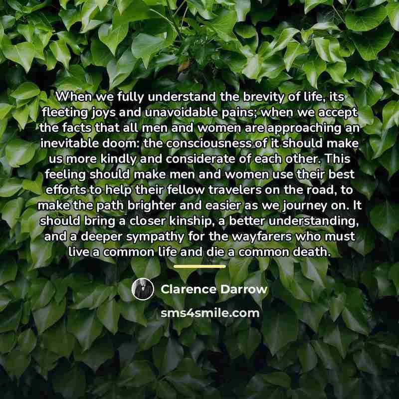 “When we fully understand the brevity of life, its fleeting…” quote by Clarence Darrow