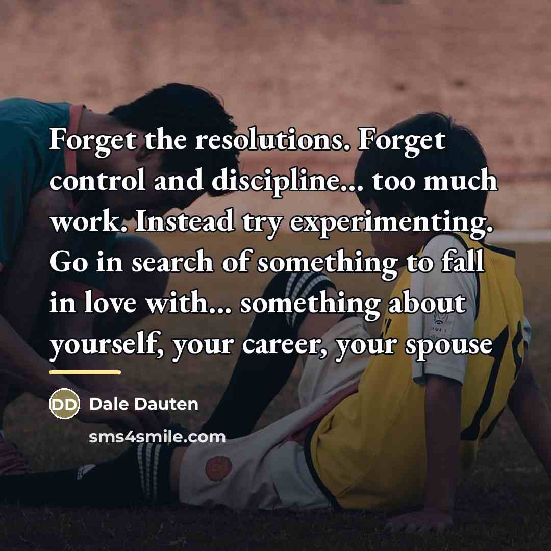 “Forget the resolutions. Forget control and discipline... too much work.…” quote by Dale Dauten