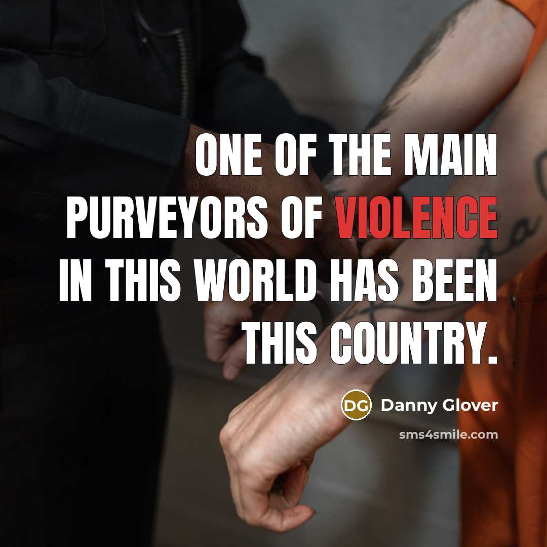 “One of the main purveyors of violence in this world…” quote by Danny Glover
