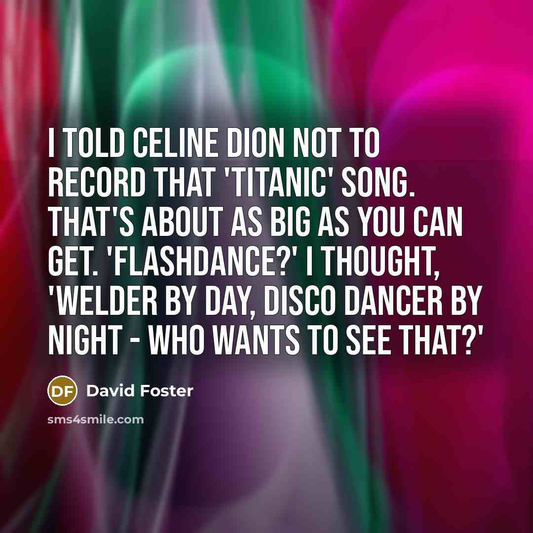 “I told Celine Dion not to record that 'Titanic' song.…” quote by David Foster