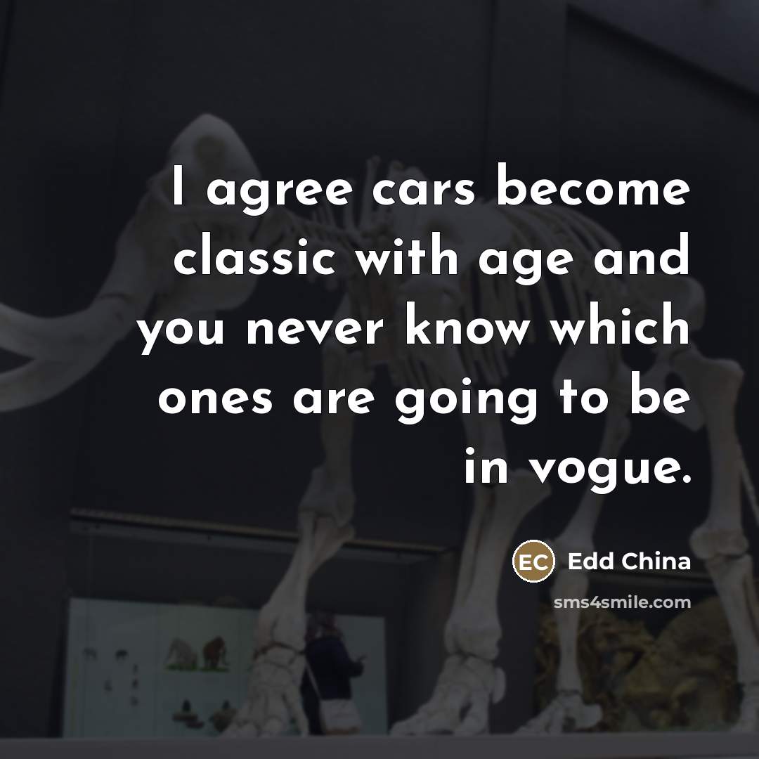 “I agree cars become classic with age and you never…” quote by Edd China