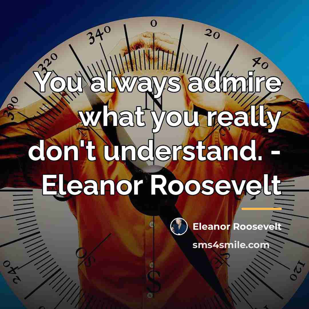 “You always admire what you really don't understand. - Eleanor…” quote by Eleanor Roosevelt