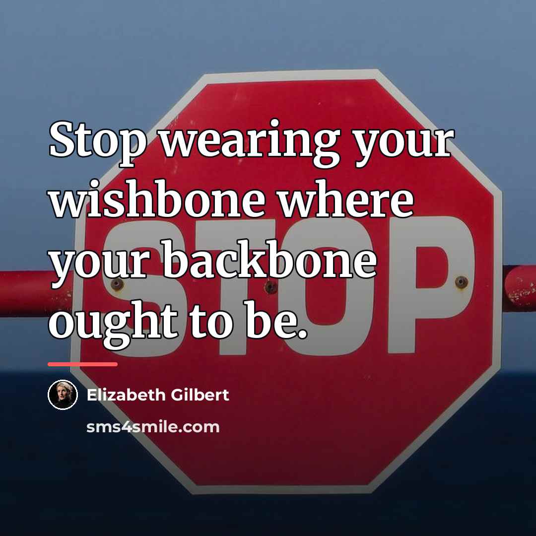 “Stop wearing your wishbone where your backbone ought to be.…” quote by Elizabeth Gilbert