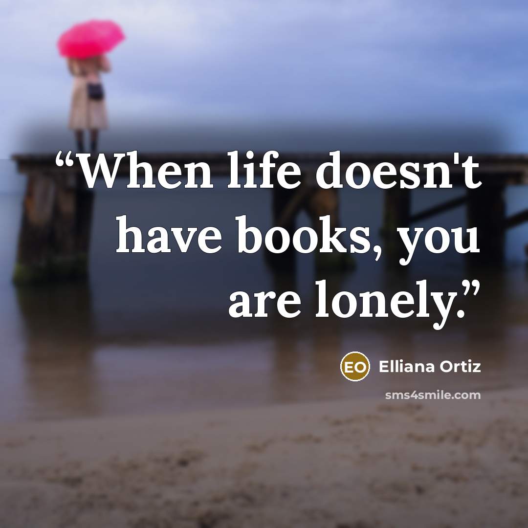 “When life doesn't have books, you are lonely.” quote by Elliana Ortiz