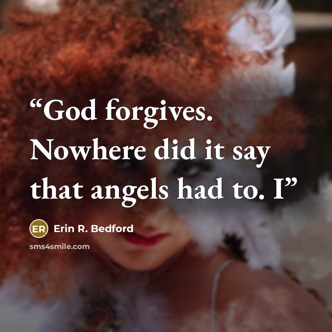 “God forgives. Nowhere did it say that angels had to. I” quote by Erin R. Bedford
