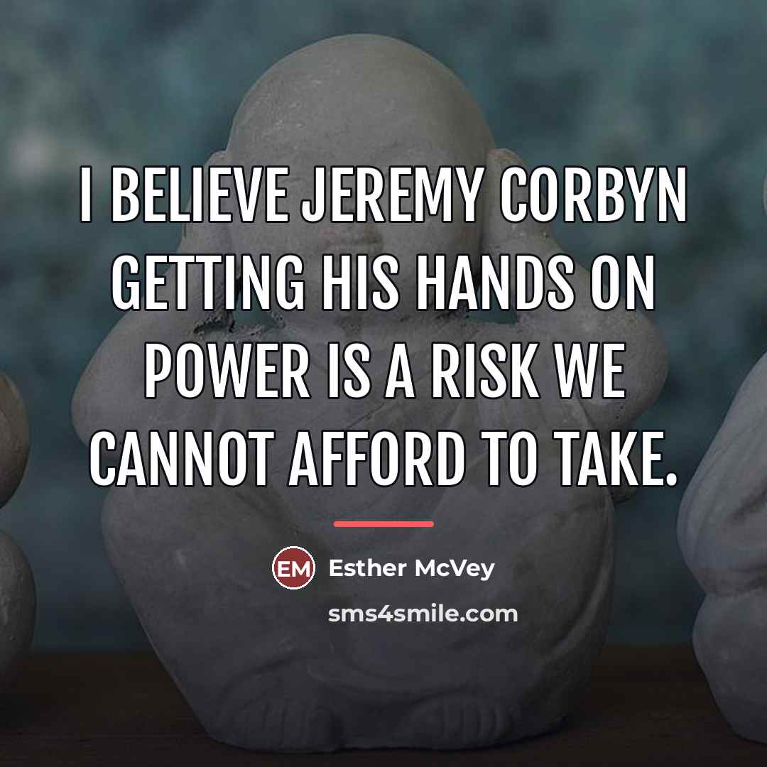 “I believe Jeremy Corbyn getting his hands on power is…” quote by Esther McVey