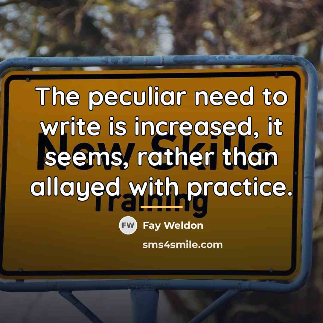 “The peculiar need to write is increased, it seems, rather…” quote by Fay Weldon