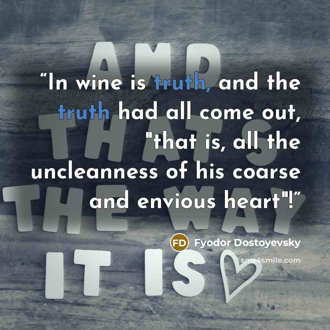 “In wine is truth, and the truth had all come out, "that is, all the uncleanness of his coarse and envious heart"!” quote by Fyodor Dostoyevsky