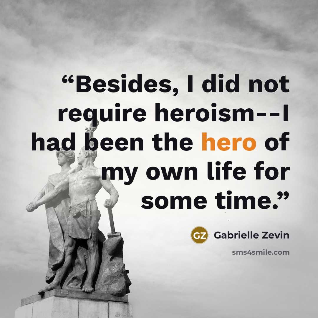 “Besides, I did not require heroism--I had been the hero of my own life for some time.” quote by Gabrielle Zevin