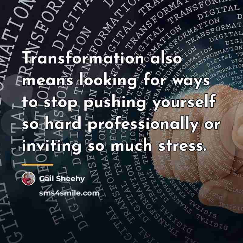 “Transformation also means looking for ways to stop pushing yourself…” quote by Gail Sheehy