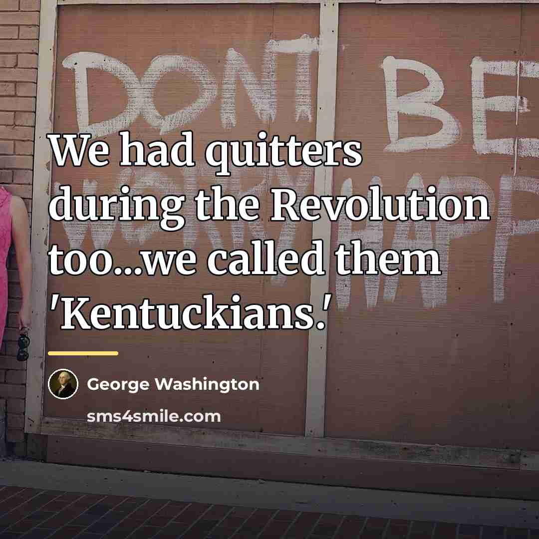 “We had quitters during the Revolution too...we called them 'Kentuckians.'…” quote by George Washington
