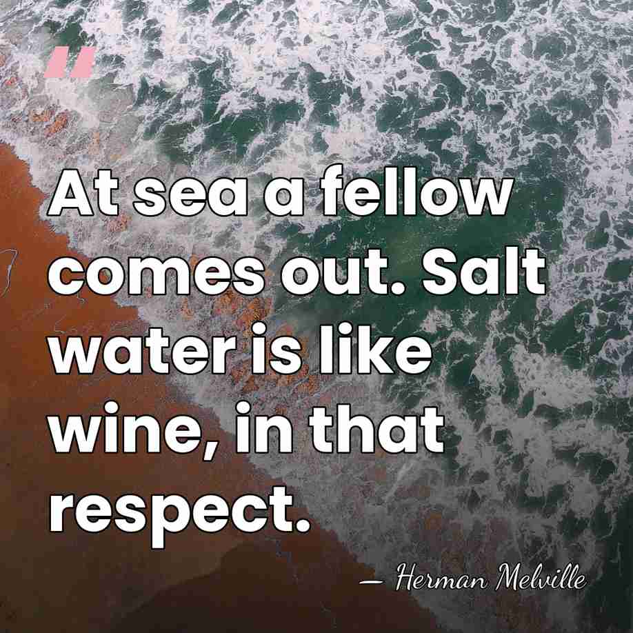 At sea a fellow comes out. Salt water is like wine, in&hellip; - Herman Melville