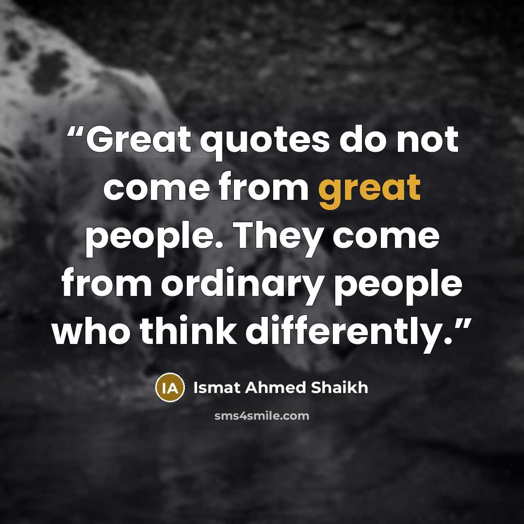 “Great quotes do not come from great people. They come from ordinary people who think differently.” quote by Ismat Ahmed Shaikh