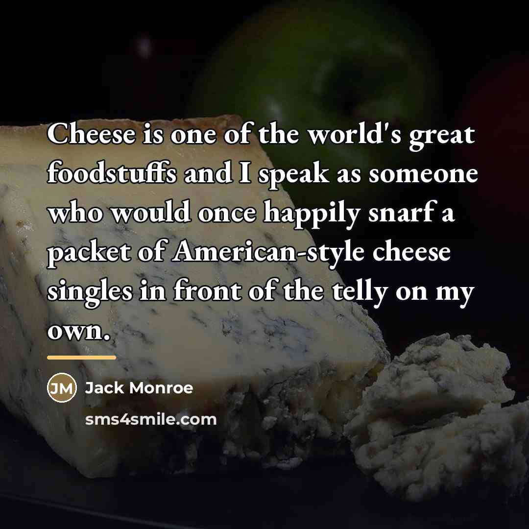 “Cheese is one of the world's great foodstuffs and I…” quote by Jack Monroe