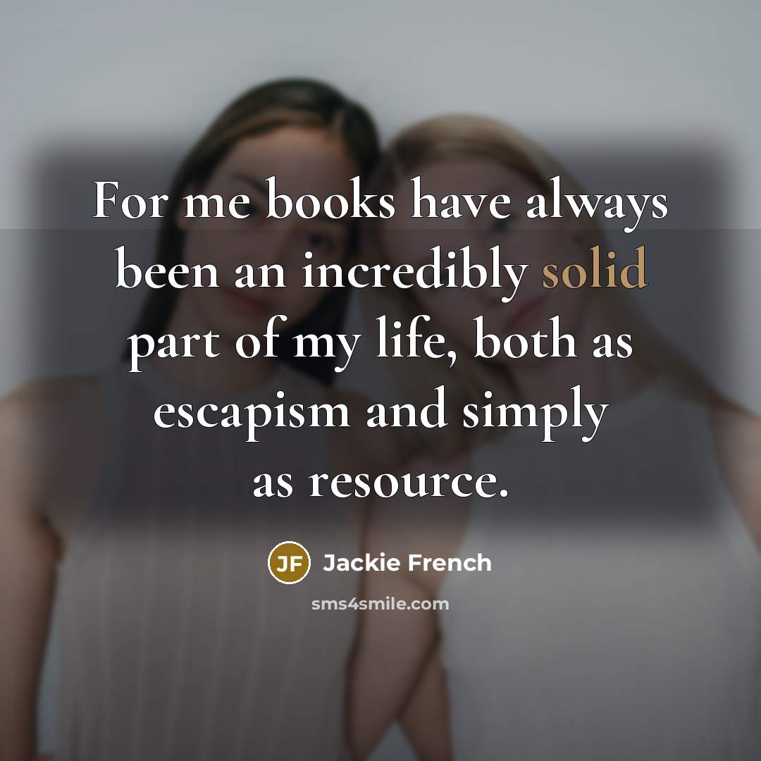 “For me books have always been an incredibly solid part…” quote by Jackie French