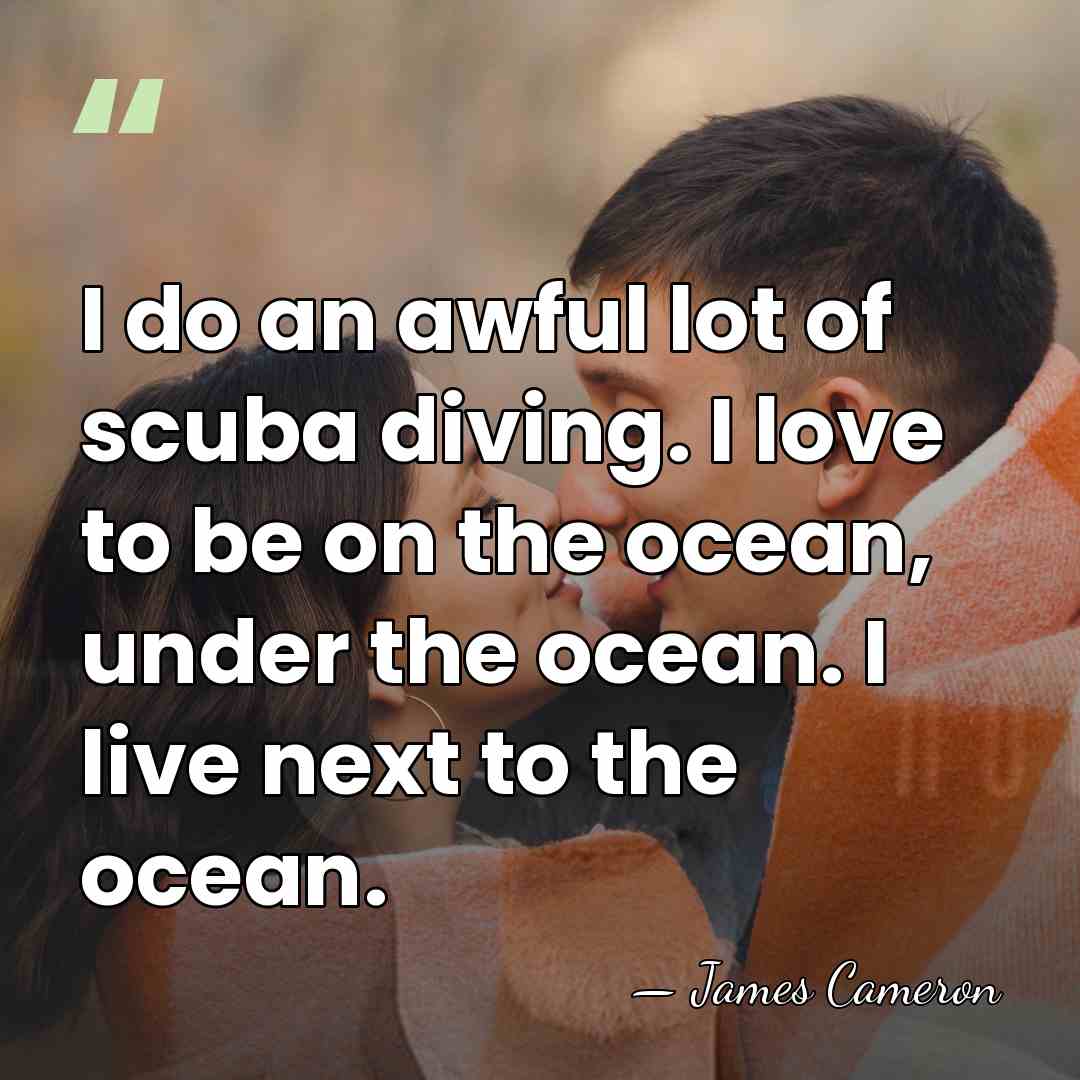 I do an awful lot of scuba diving. I love to be&hellip; - James Cameron