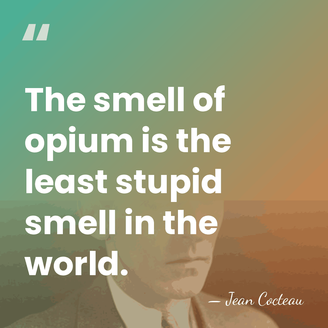The smell of opium is the least stupid smell in the world. - Jean Cocteau