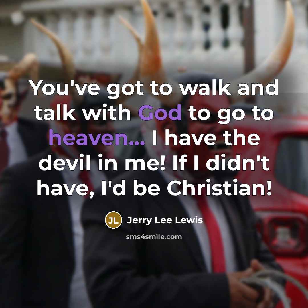 “You've got to walk and talk with God to go…” quote by Jerry Lee Lewis