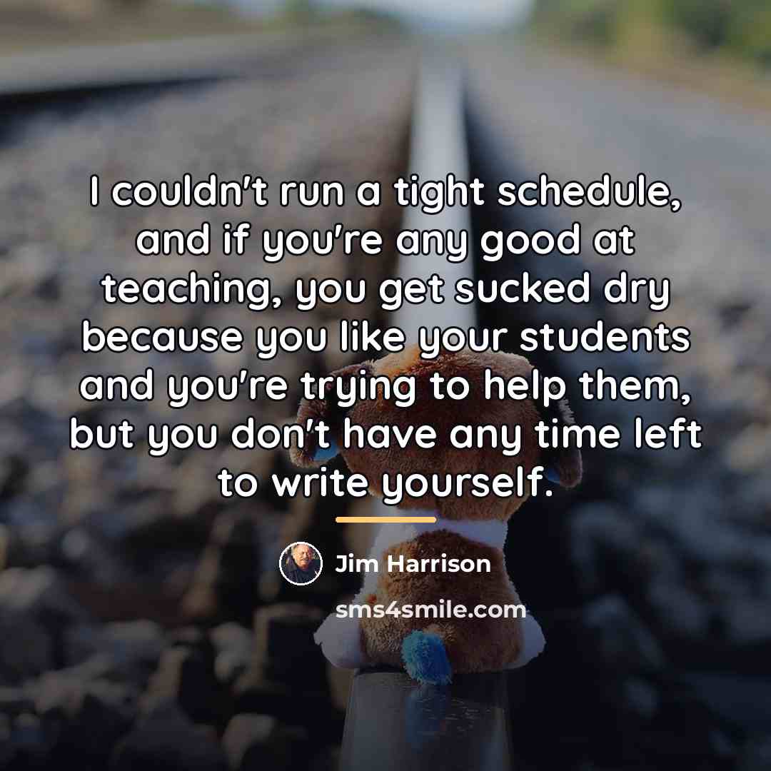 “I couldn't run a tight schedule, and if you're any…” quote by Jim Harrison
