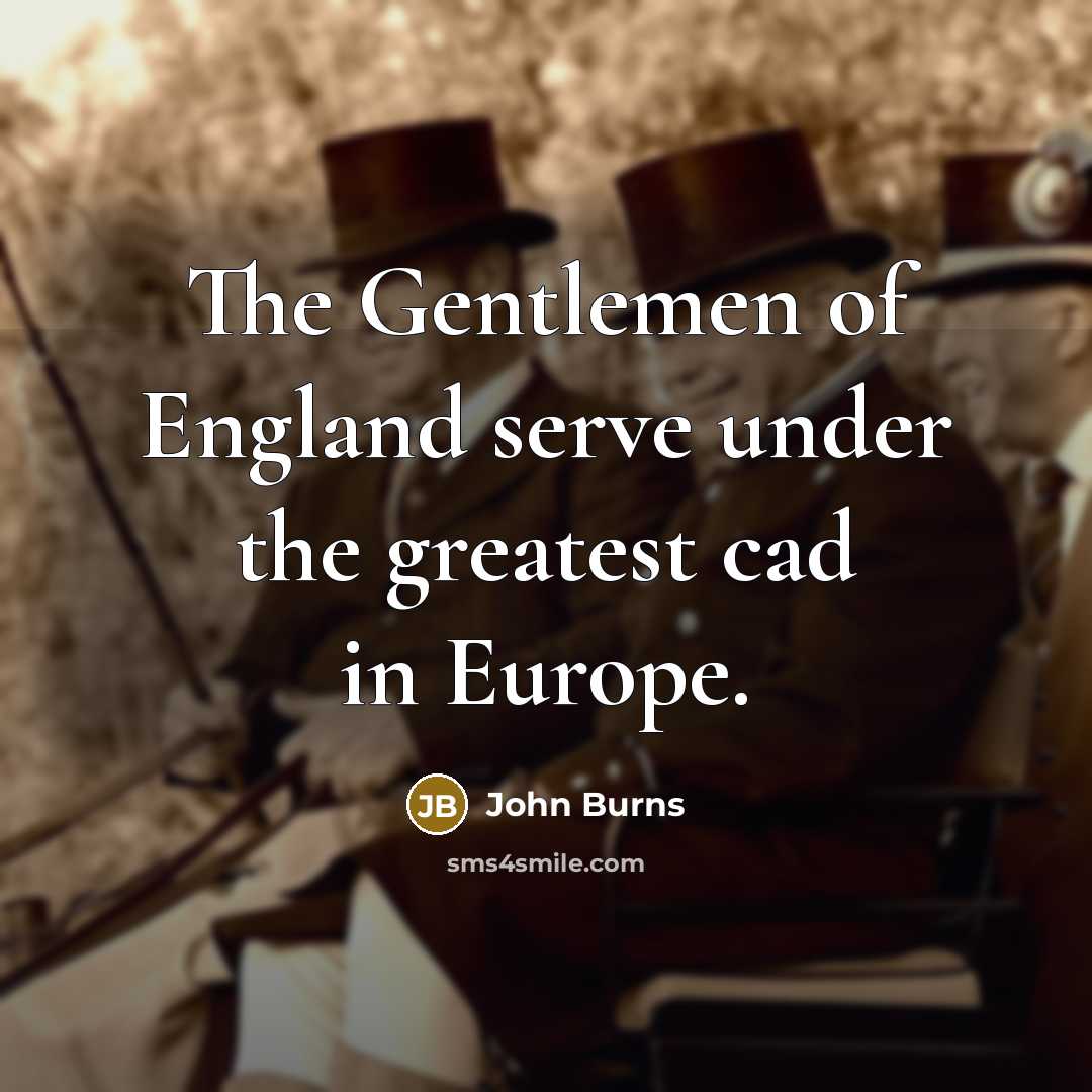 “The Gentlemen of England serve under the greatest cad in…” quote by John Burns