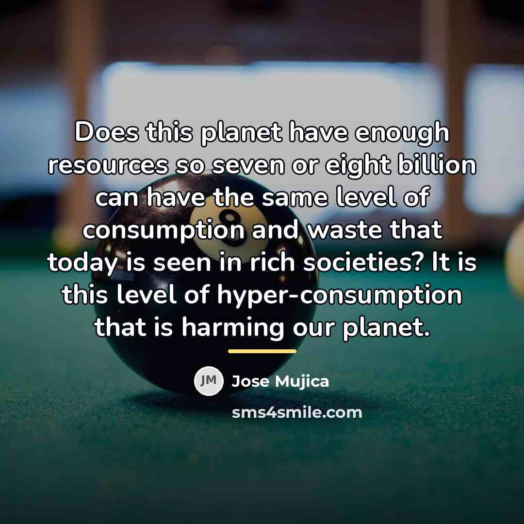 “Does this planet have enough resources so seven or eight…” quote by Jose Mujica