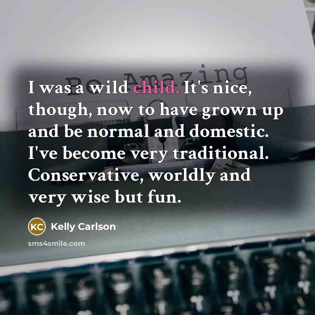 “I was a wild child. It's nice, though, now to…” quote by Kelly Carlson