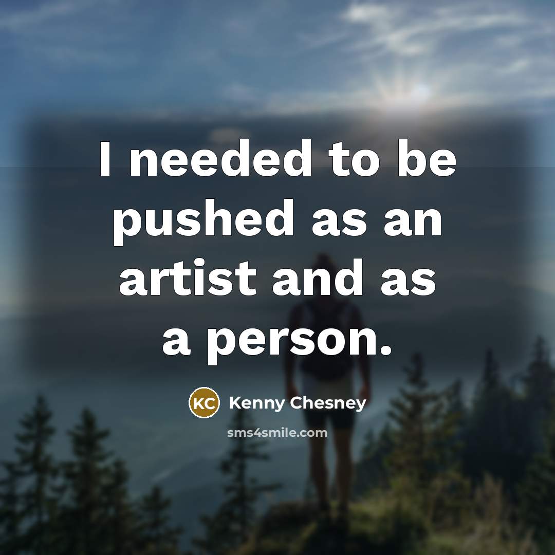 “I needed to be pushed as an artist and as…” quote by Kenny Chesney