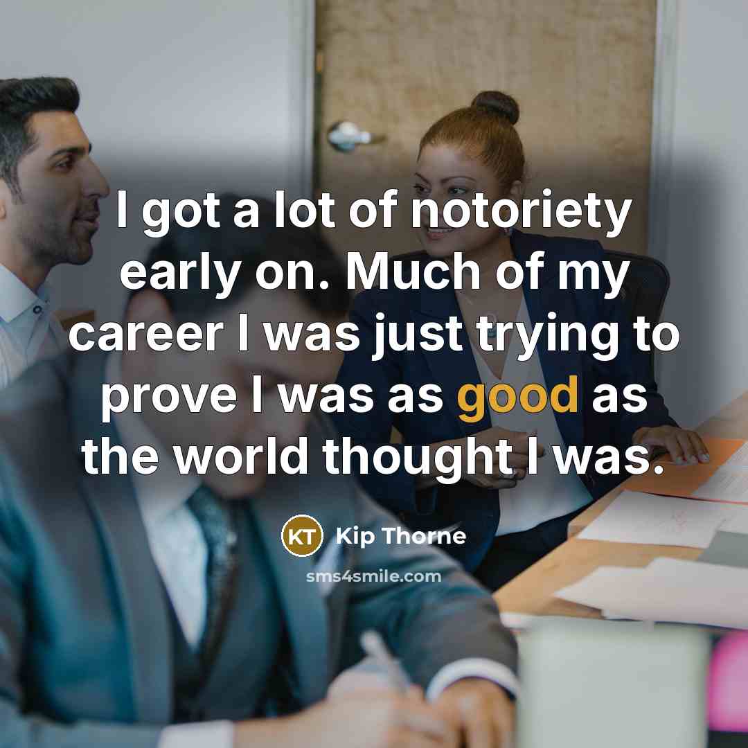 “I got a lot of notoriety early on. Much of…” quote by Kip Thorne