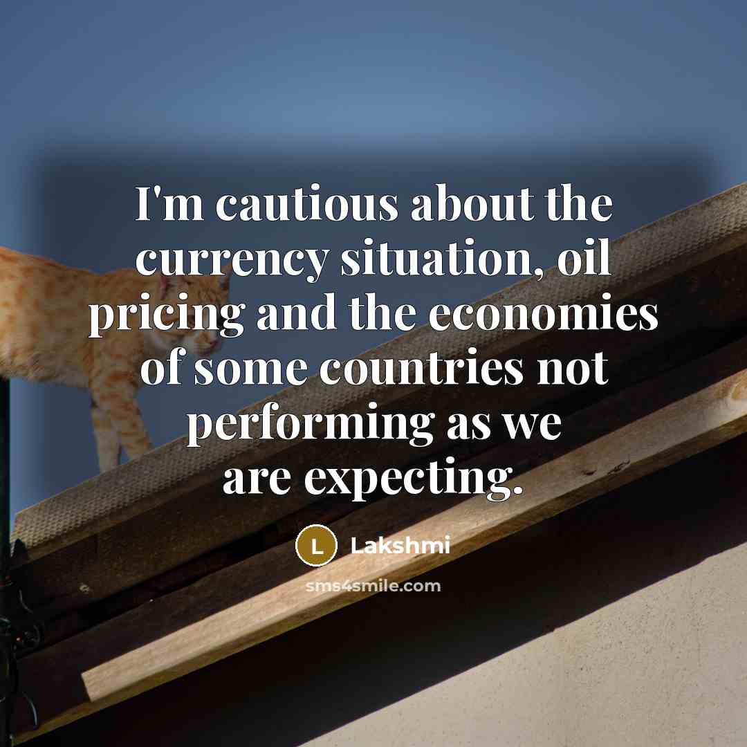“I'm cautious about the currency situation, oil pricing and the…” quote by Lakshmi