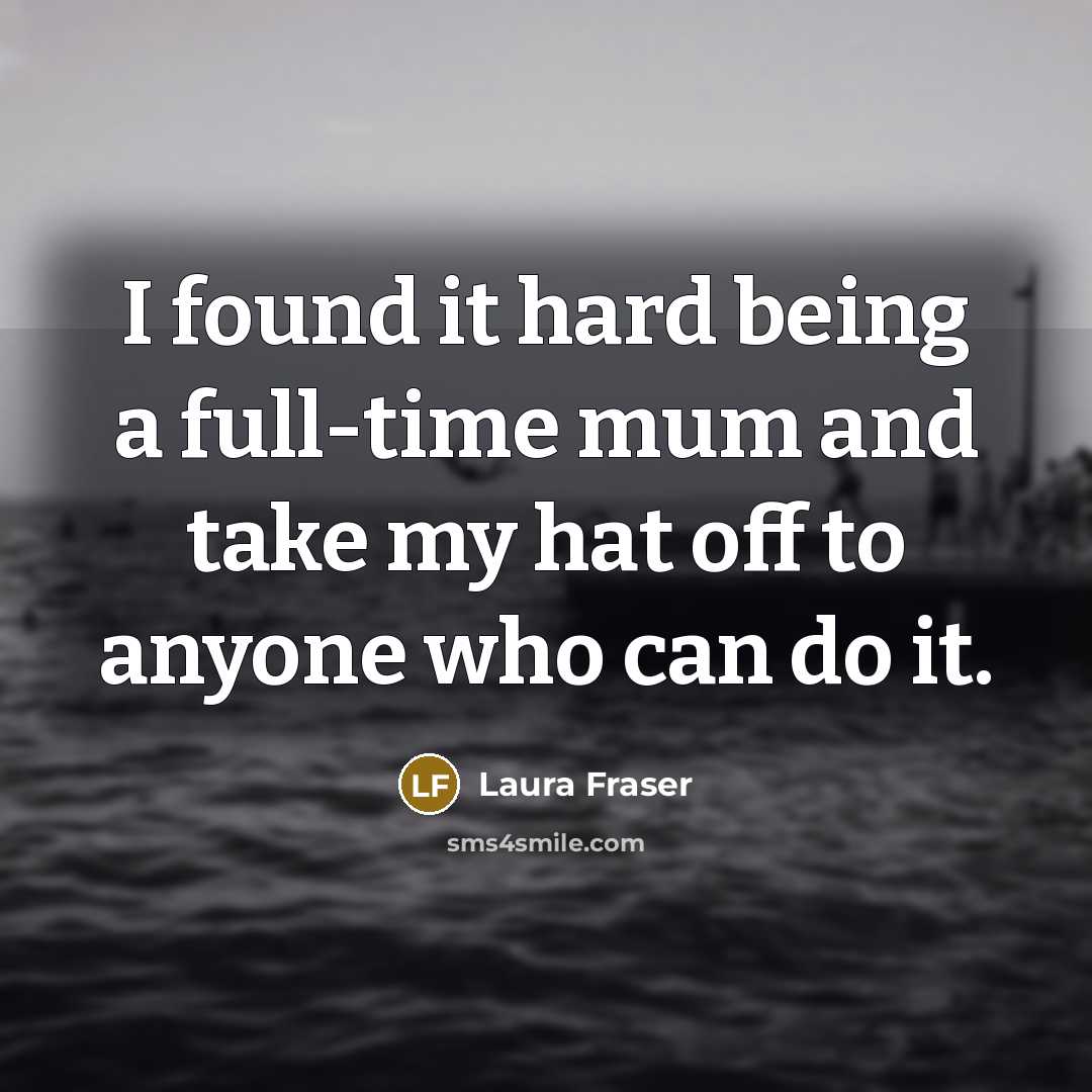 “I found it hard being a full-time mum and take…” quote by Laura Fraser