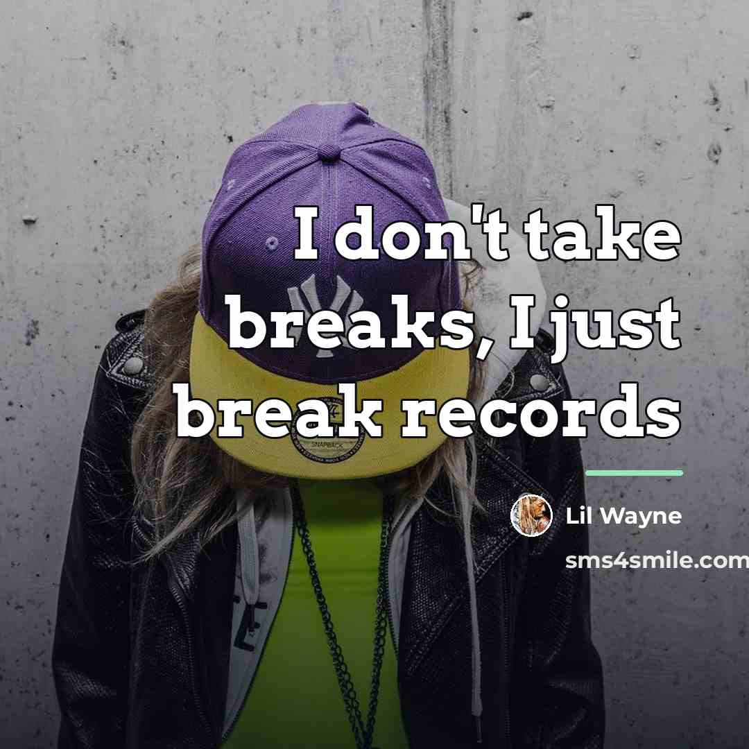 “I don't take breaks, I just break records…” quote by Lil Wayne