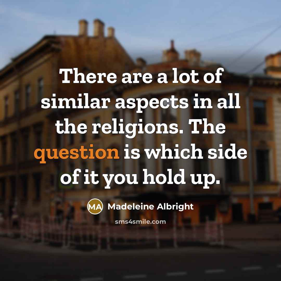 “There are a lot of similar aspects in all the…” quote by Madeleine Albright