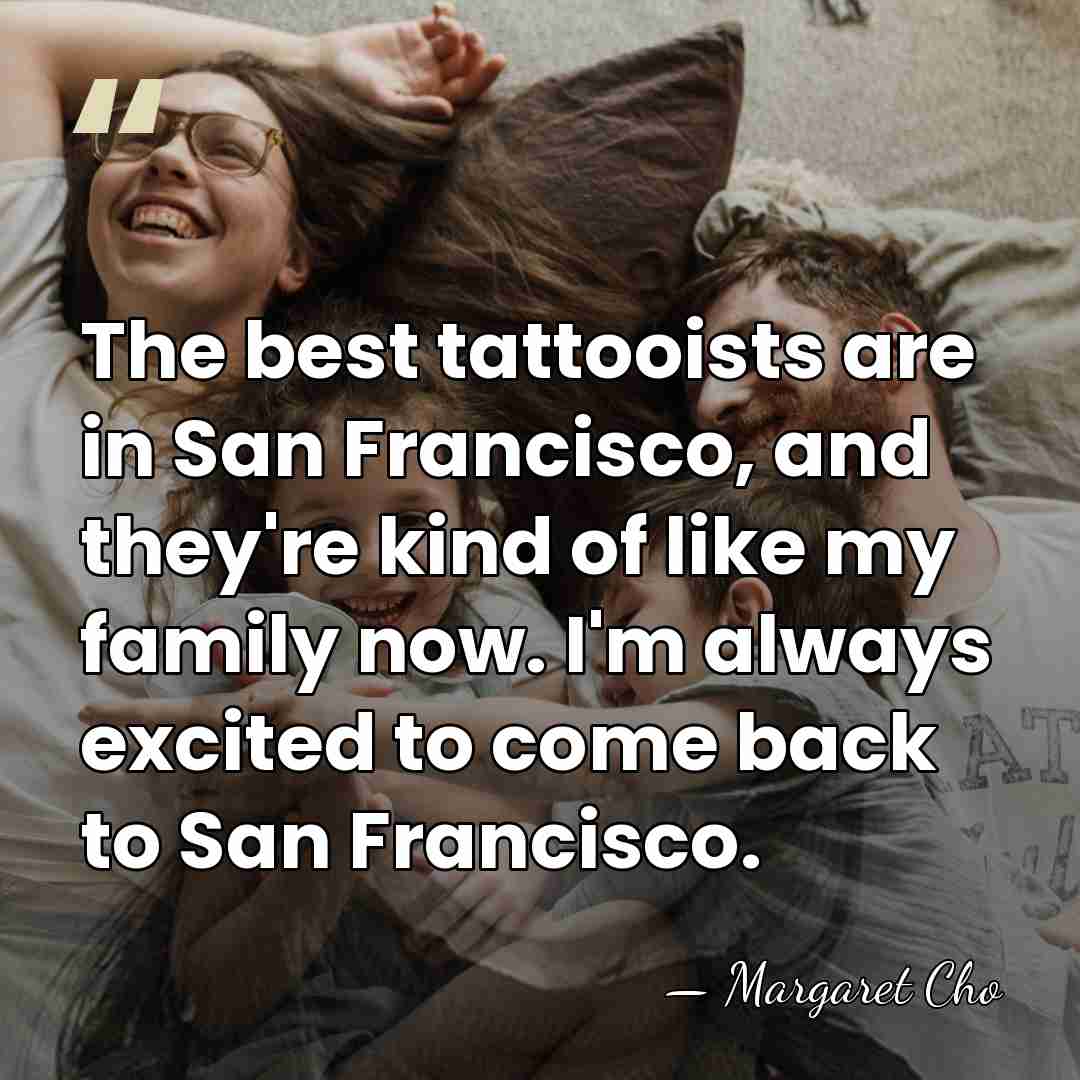 The best tattooists are in San Francisco, and they're kind of like&hellip; - Margaret Cho