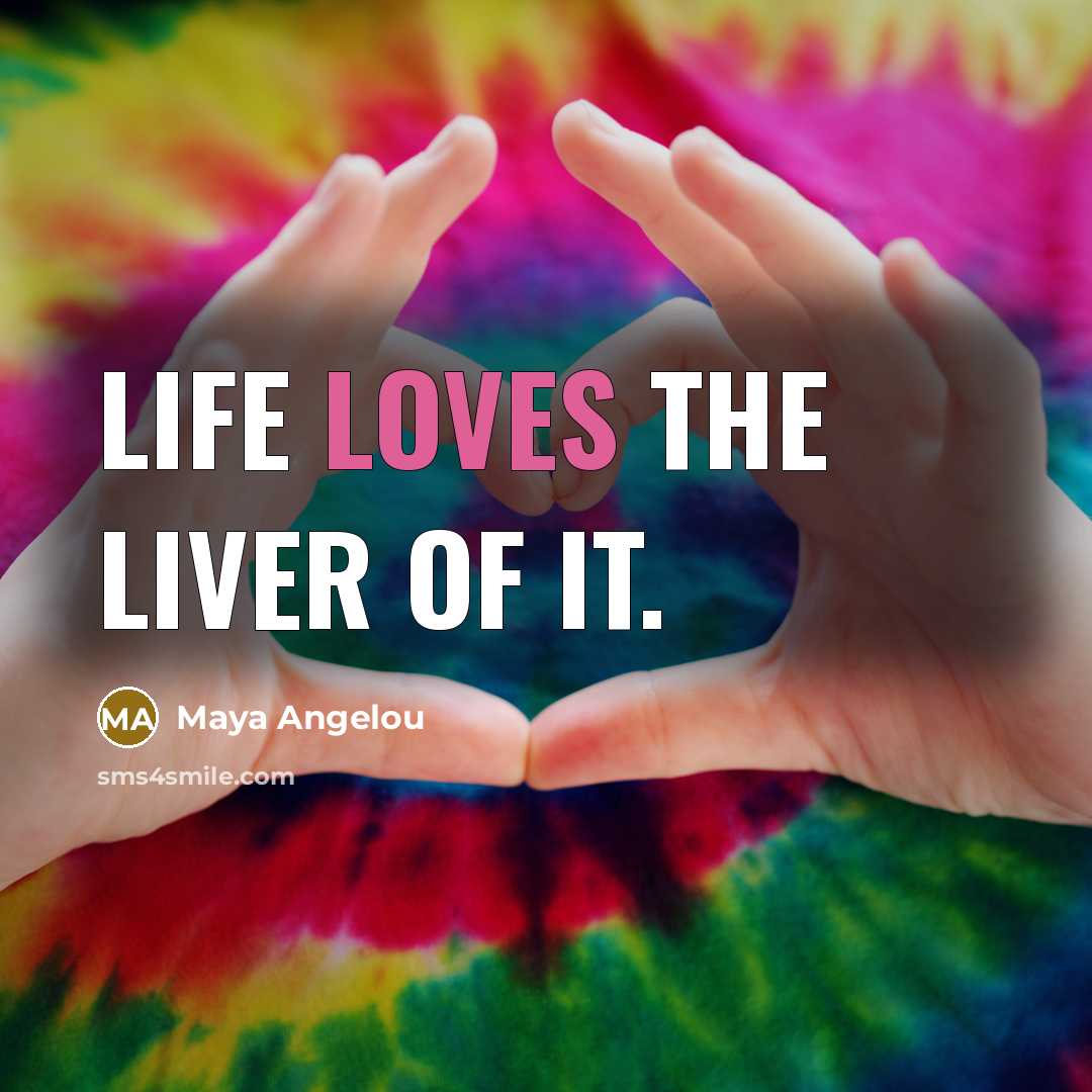 “Life loves the liver of it.…” quote by Maya Angelou