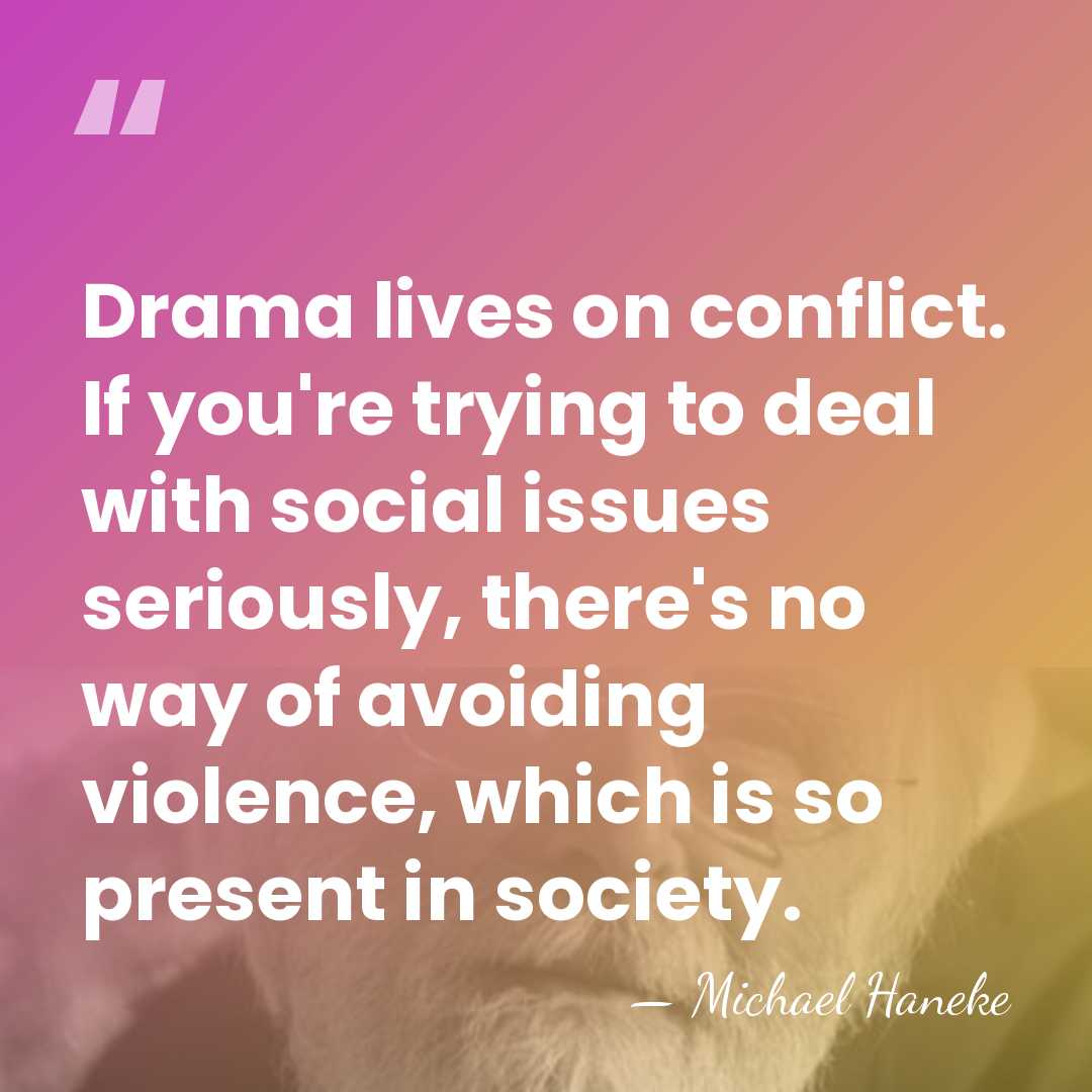 Drama lives on conflict. If you're trying to deal with social issues&hellip; - Michael Haneke