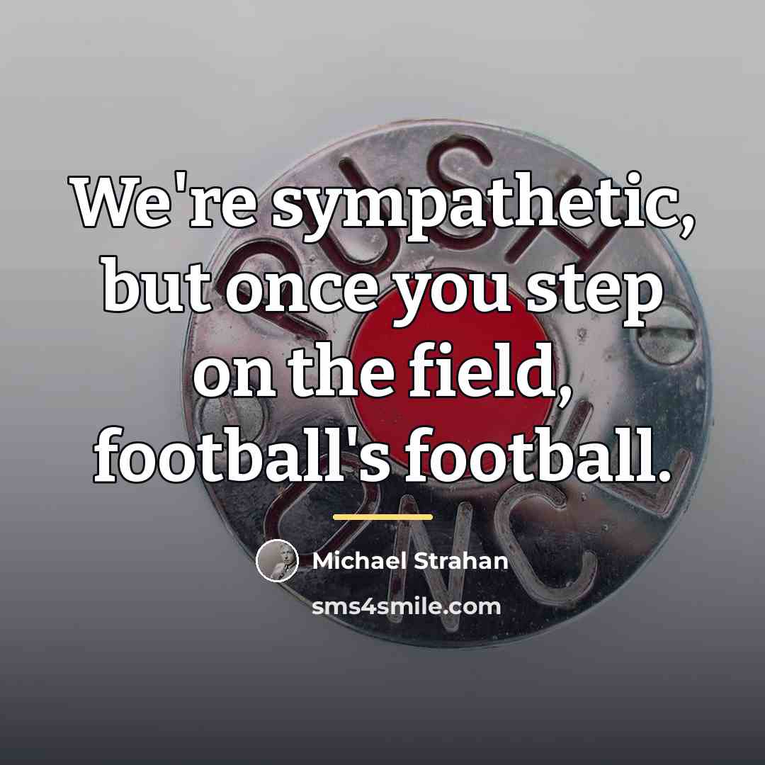 “We're sympathetic, but once you step on the field, football's…” quote by Michael Strahan