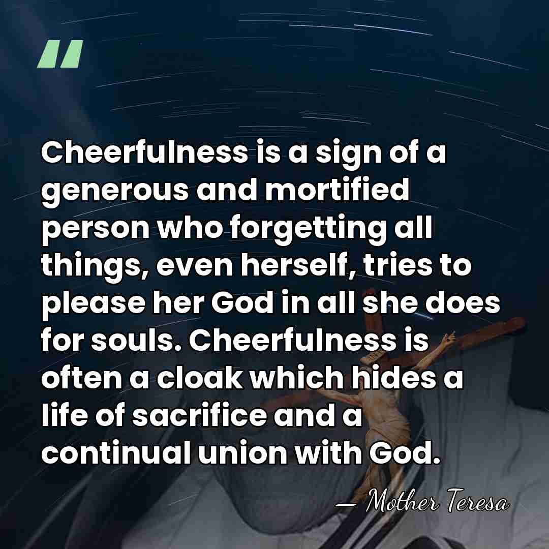 Cheerfulness is a sign of a generous and mortified person who forgetting&hellip; - Mother Teresa