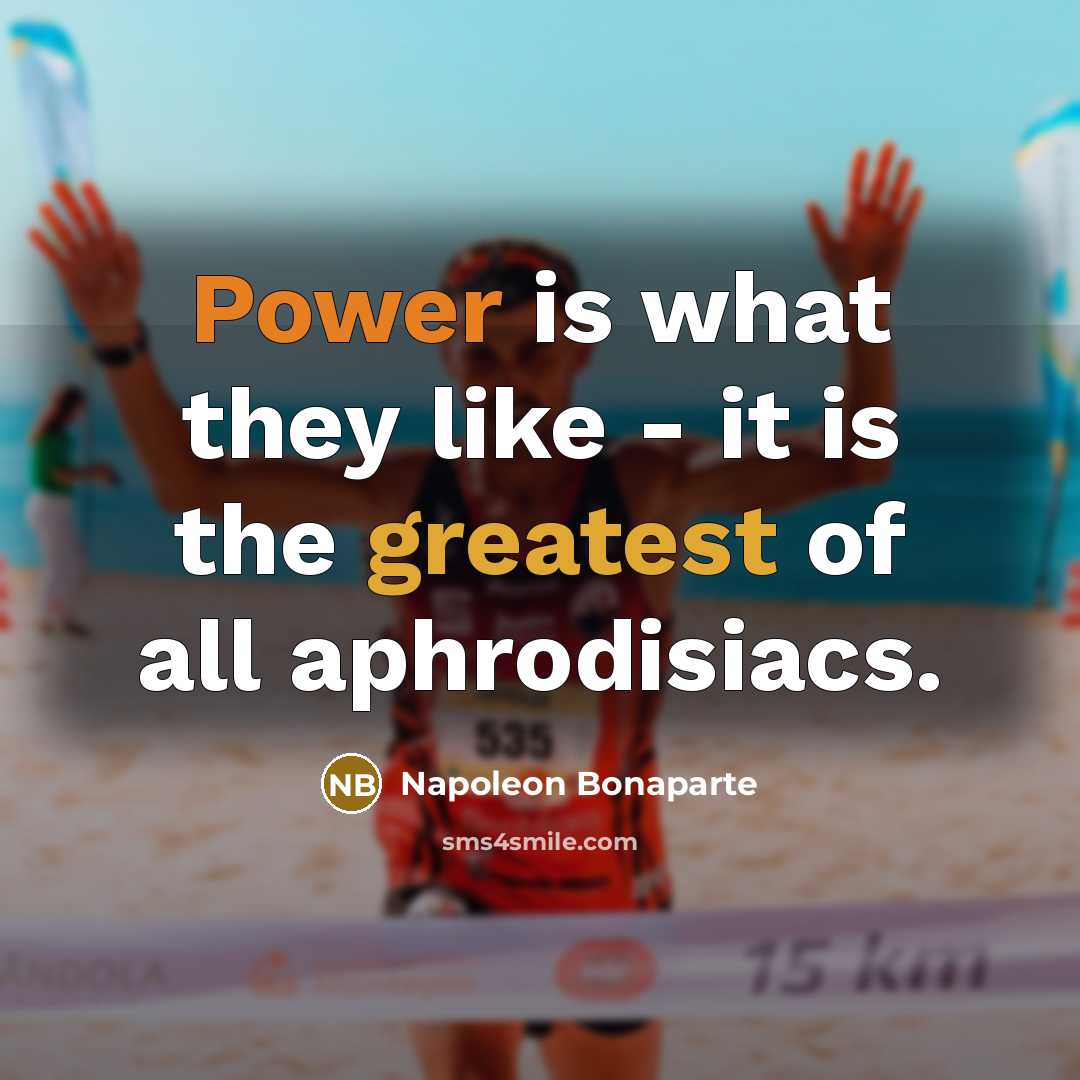 “Power is what they like - it is the greatest…” quote by Napoleon Bonaparte