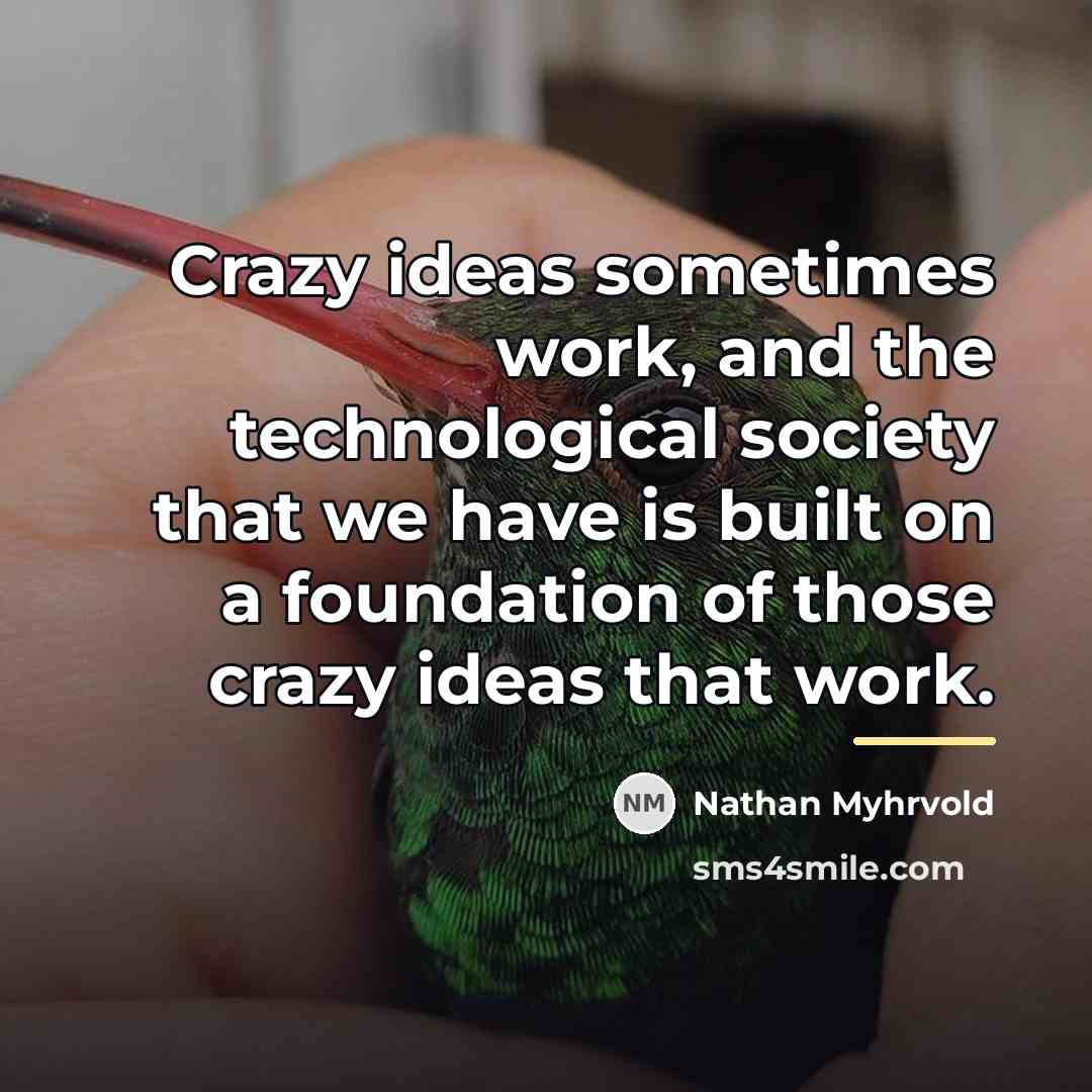 “Crazy ideas sometimes work, and the technological society that we…” quote by Nathan Myhrvold