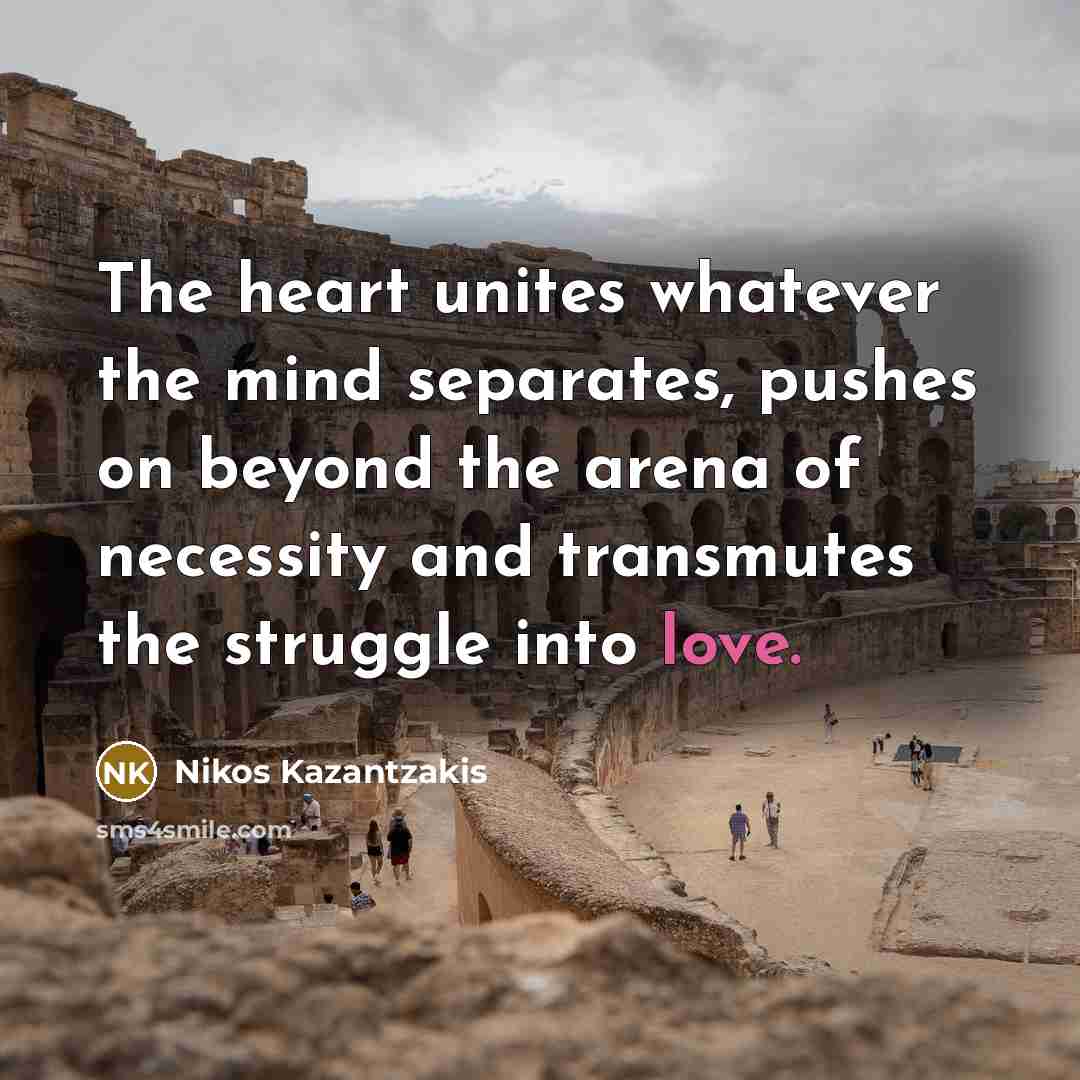 “The heart unites whatever the mind separates, pushes on beyond…” quote by Nikos Kazantzakis