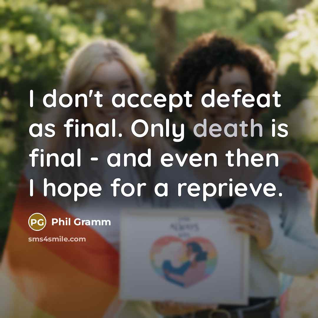 “I don't accept defeat as final. Only death is final…” quote by Phil Gramm