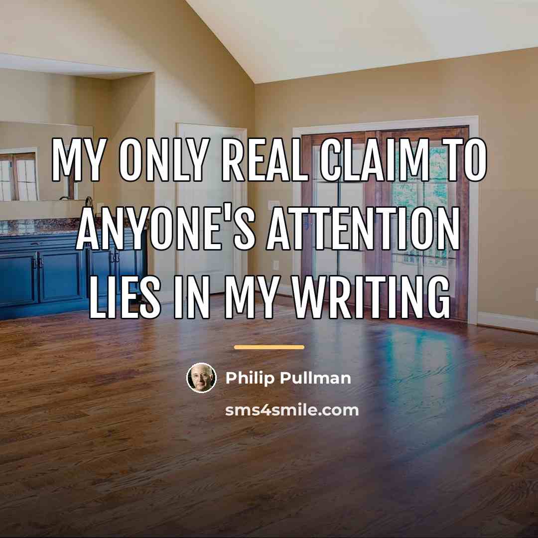 “My only real claim to anyone's attention lies in my…” quote by Philip Pullman