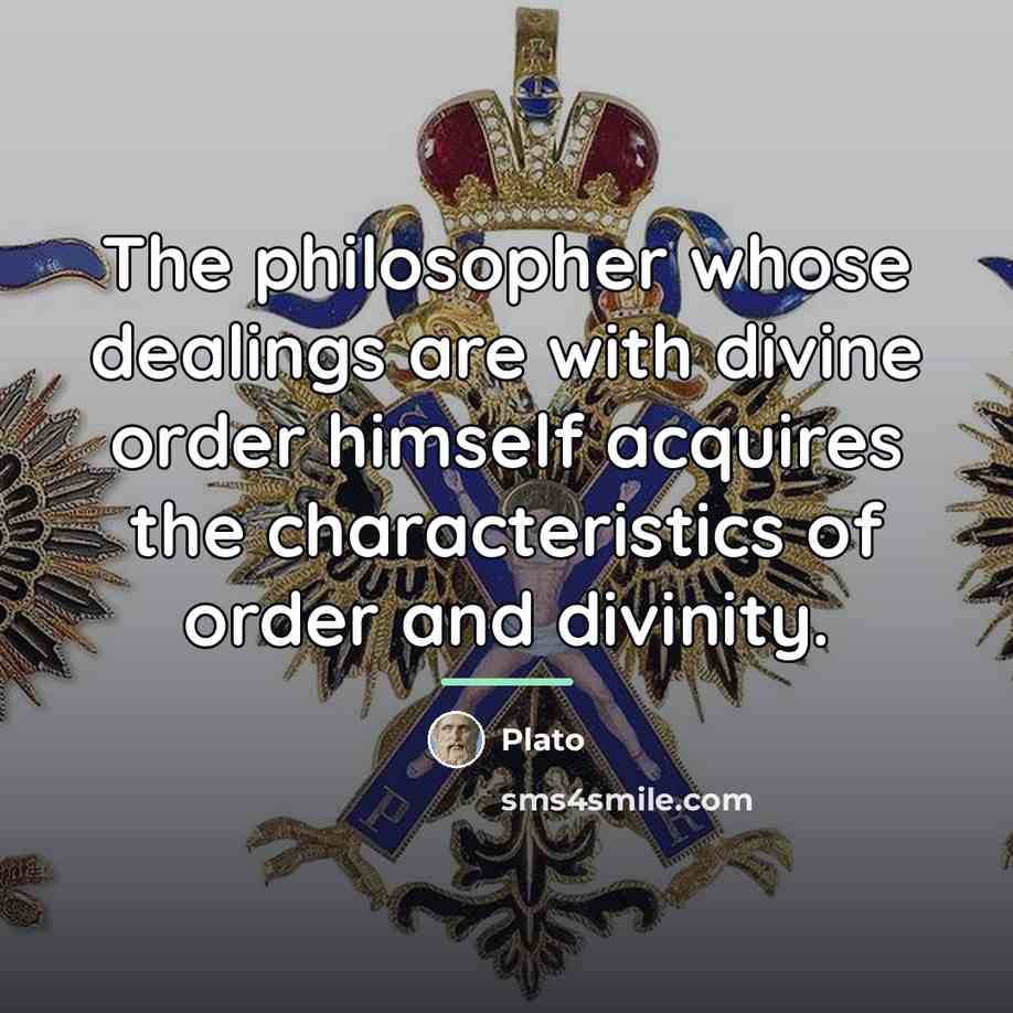 “The philosopher whose dealings are with divine order himself acquires…” quote by Plato