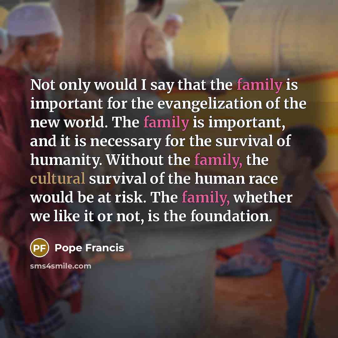 “Not only would I say that the family is important…” quote by Pope Francis