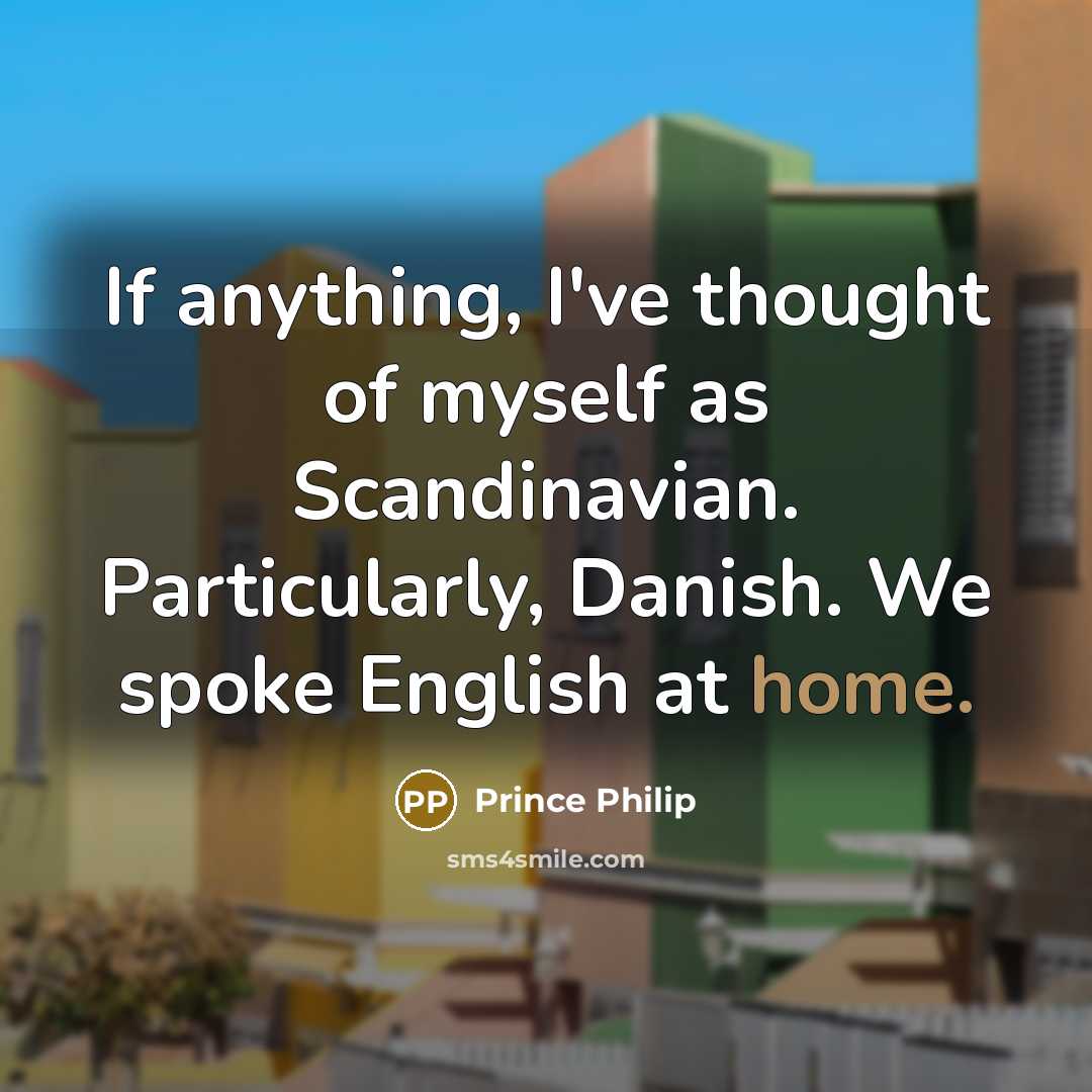 “If anything, I've thought of myself as Scandinavian. Particularly, Danish.…” quote by Prince Philip