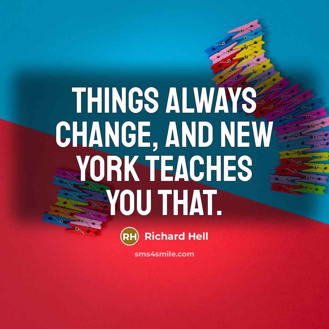 “Things always change, and New York teaches you that.” quote by Richard Hell