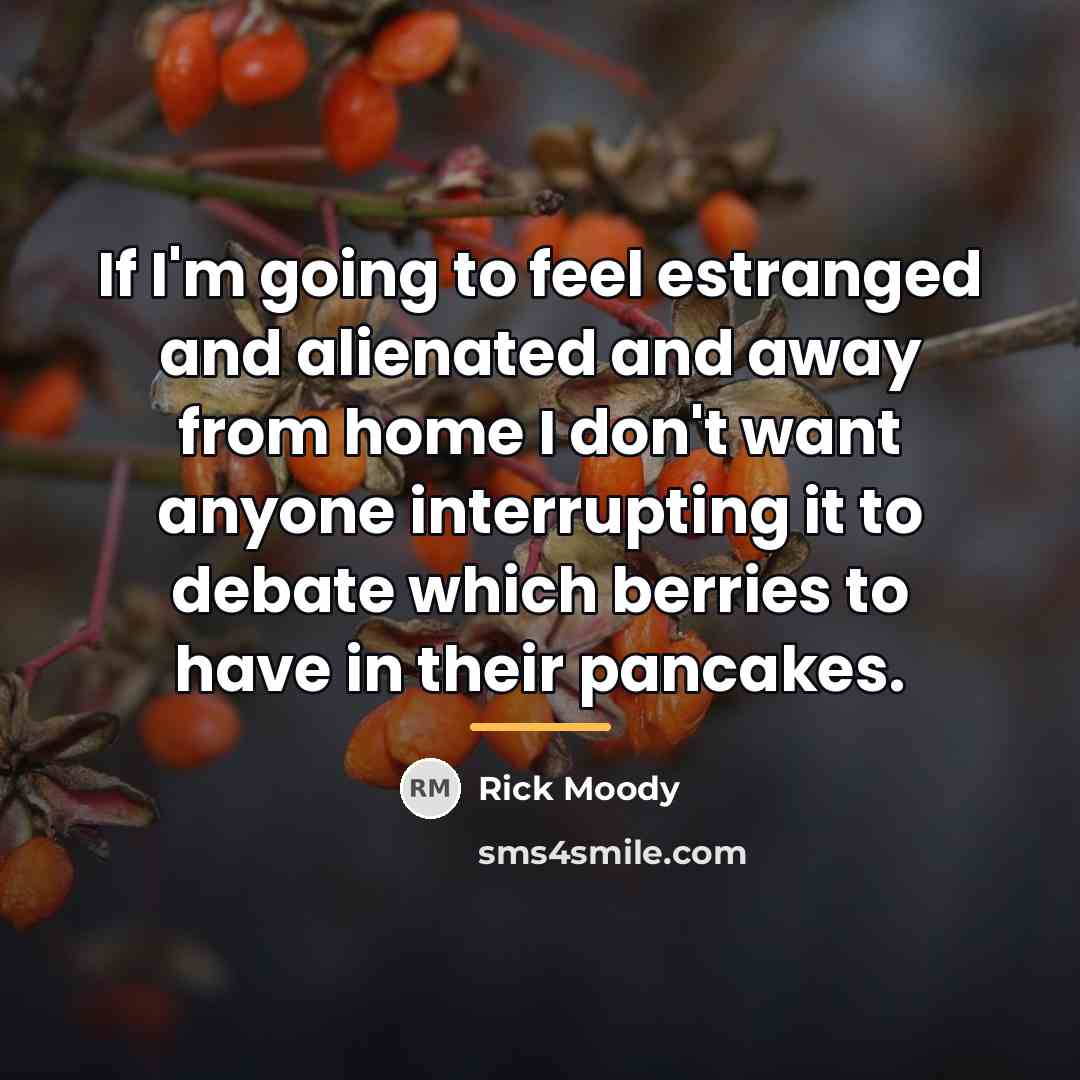 “If I'm going to feel estranged and alienated and away…” quote by Rick Moody